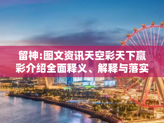 留神:图文资讯天空彩天下赢彩介绍全面释义、解释与落实