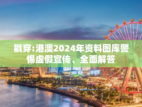 戳穿:港澳2024年资料图库警惕虚假宣传、全面解答