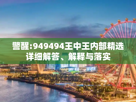 警醒:949494王中王内部精选详细解答、解释与落实