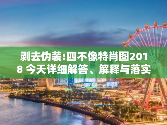 剥去伪装:四不像特肖图2018 今天详细解答、解释与落实