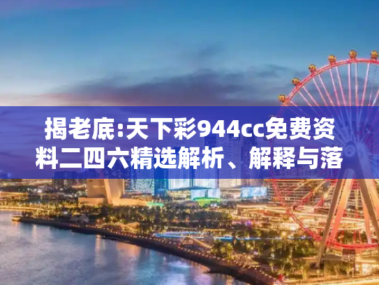 揭老底:天下彩944cc免费资料二四六精选解析、解释与落实