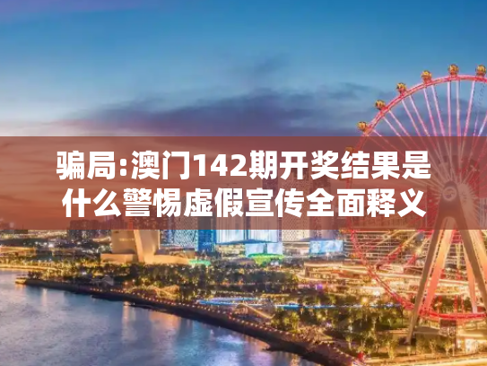 骗局:澳门142期开奖结果是什么警惕虚假宣传全面释义
