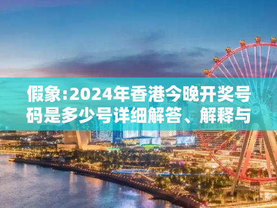 假象:2024年香港今晚开奖号码是多少号详细解答、解释与落实