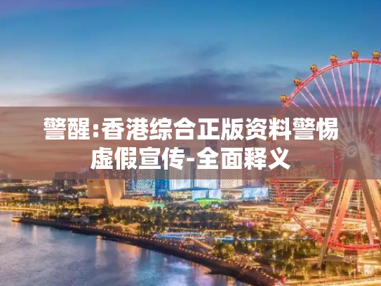 警醒:香港综合正版资料警惕虚假宣传-全面释义