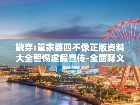 戳穿:管家婆四不像正版资料大全警惕虚假宣传-全面释义