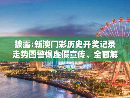 披露:新澳门彩历史开奖记录走势图警惕虚假宣传、全面解答