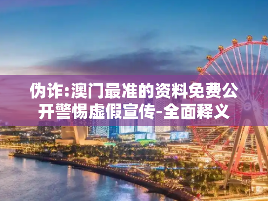 伪诈:澳门最准的资料免费公开警惕虚假宣传-全面释义