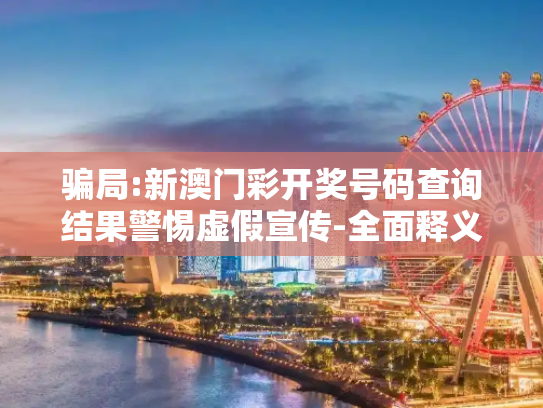 骗局:新澳门彩开奖号码查询结果警惕虚假宣传-全面释义