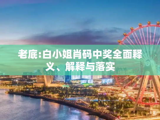 老底:白小姐肖码中奖全面释义、解释与落实