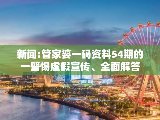 新闻:管家婆一码资料54期的一警惕虚假宣传、全面解答