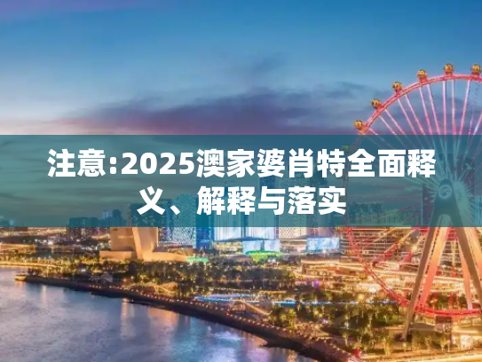 注意:2025澳家婆肖特全面释义、解释与落实