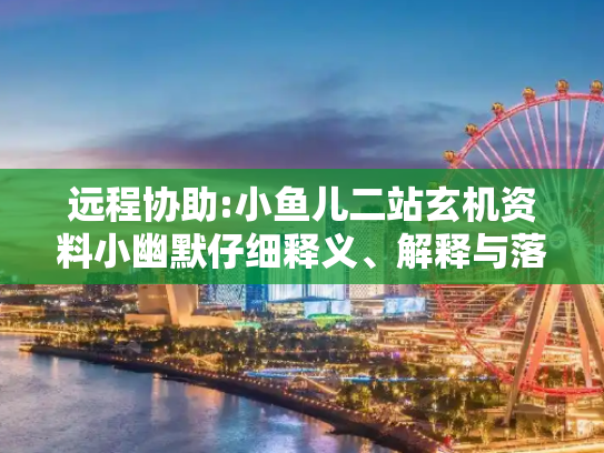 远程协助:小鱼儿二站玄机资料小幽默仔细释义、解释与落实