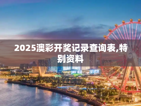 2025澳彩开奖记录查询表,特别资料
