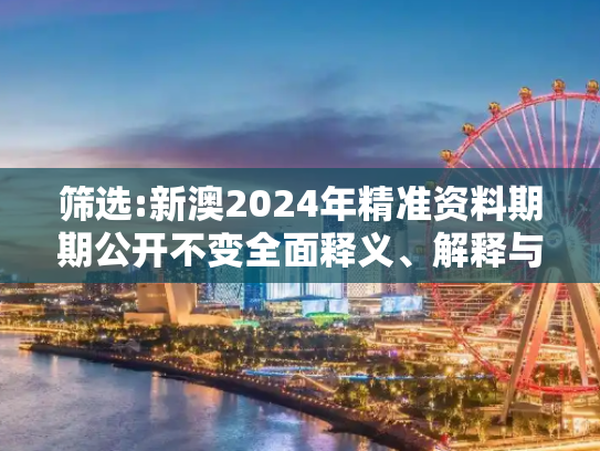 筛选:新澳2024年精准资料期期公开不变全面释义、解释与落实