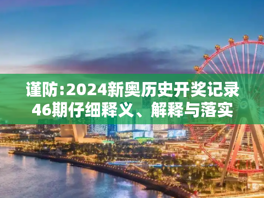 谨防:2024新奥历史开奖记录46期仔细释义、解释与落实