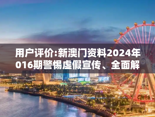 用户评价:新澳门资料2024年016期警惕虚假宣传、全面解答与解释
