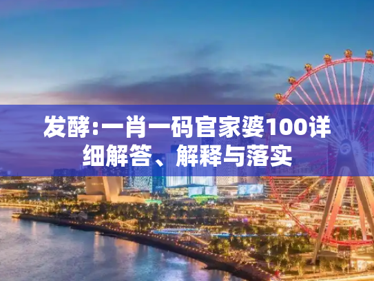 发酵:一肖一码官家婆100详细解答、解释与落实