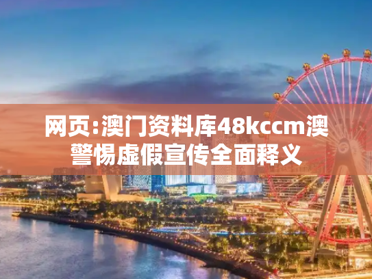 网页:澳门资料库48kccm澳警惕虚假宣传全面释义