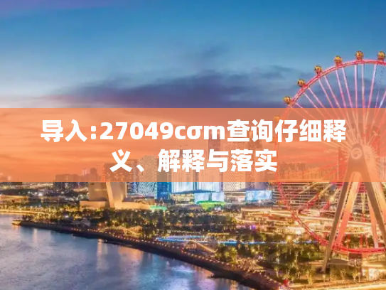 导入:27049cσm查询仔细释义、解释与落实