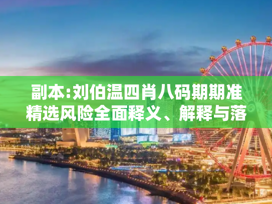副本:刘伯温四肖八码期期准精选风险全面释义、解释与落实