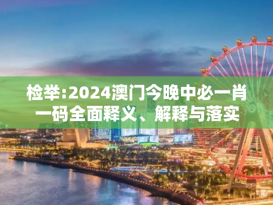 检举:2024澳门今晚中必一肖一码全面释义、解释与落实