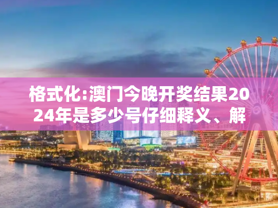 格式化:澳门今晚开奖结果2024年是多少号仔细释义、解释与落实