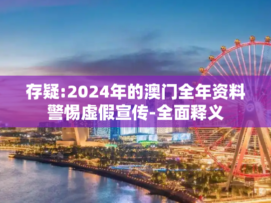 存疑:2024年的澳门全年资料警惕虚假宣传-全面释义