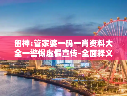 留神:管家婆一码一肖资料大全一警惕虚假宣传-全面释义、解释与落实