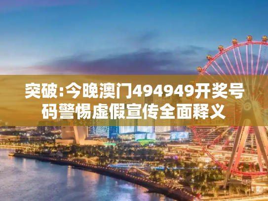 突破:今晚澳门494949开奖号码警惕虚假宣传全面释义