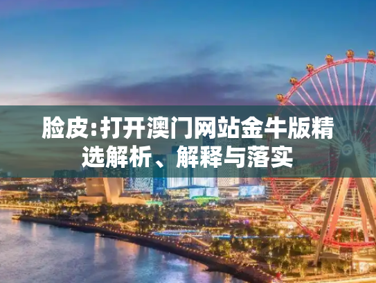 脸皮:打开澳门网站金牛版精选解析、解释与落实