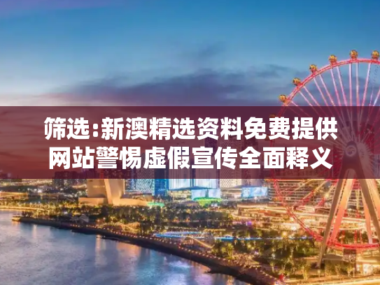筛选:新澳精选资料免费提供网站警惕虚假宣传全面释义