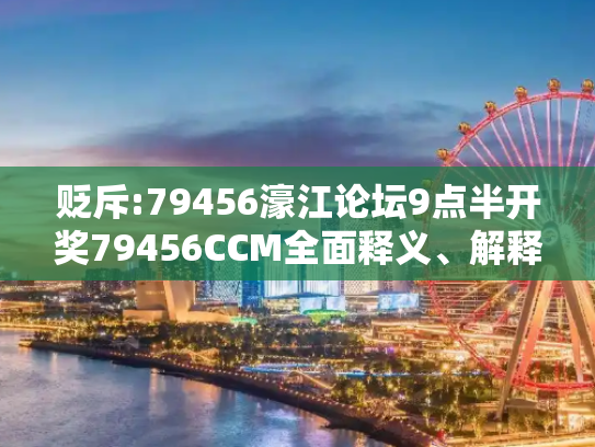 贬斥:79456濠江论坛9点半开奖79456CCM全面释义、解释与落实