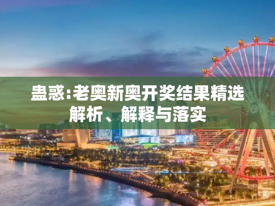 蛊惑:老奥新奥开奖结果精选解析、解释与落实