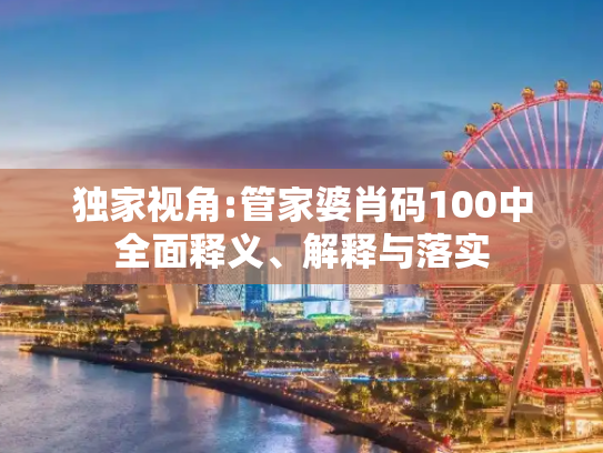 独家视角:管家婆肖码100中全面释义、解释与落实