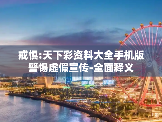 戒惧:天下彩资料大全手机版警惕虚假宣传-全面释义