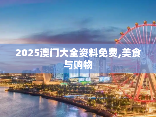 2025澳门大全资料免费,美食与购物