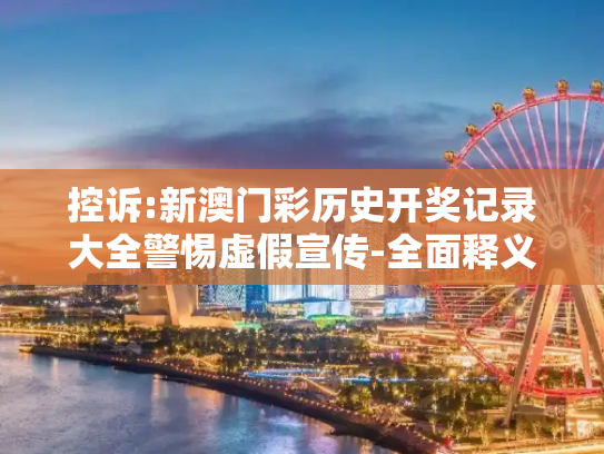 控诉:新澳门彩历史开奖记录大全警惕虚假宣传-全面释义、解释与落实