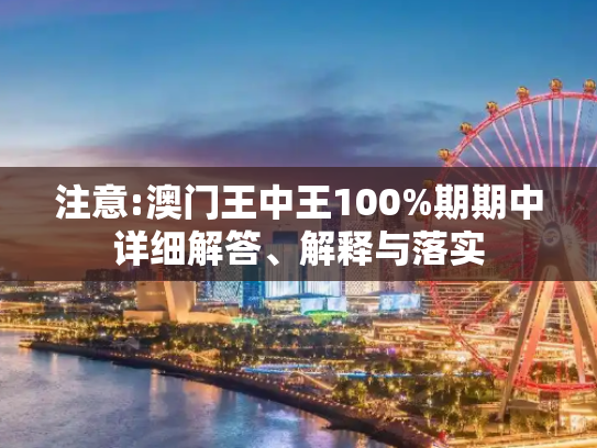 注意:澳门王中王100%期期中详细解答、解释与落实