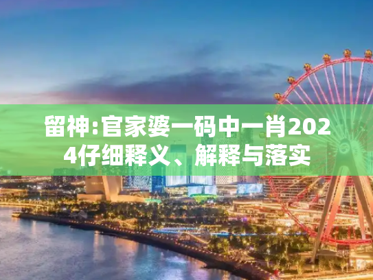 留神:官家婆一码中一肖2024仔细释义、解释与落实