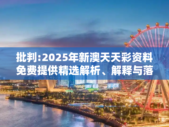 批判:2025年新澳天天彩资料免费提供精选解析、解释与落实