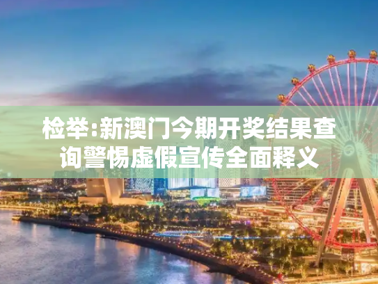 检举:新澳门今期开奖结果查询警惕虚假宣传全面释义