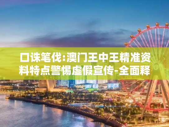 口诛笔伐:澳门王中王精准资料特点警惕虚假宣传-全面释义