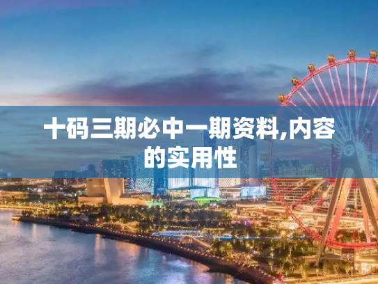 十码三期必中一期资料,内容的实用性