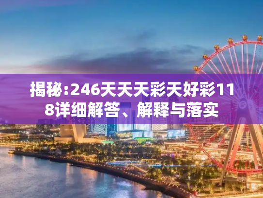 揭秘:246天天天彩天好彩118详细解答、解释与落实
