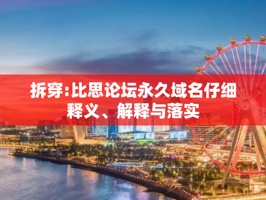 拆穿:比思论坛永久域名仔细释义、解释与落实