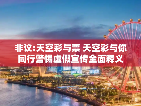 非议:天空彩与票 天空彩与你同行警惕虚假宣传全面释义
