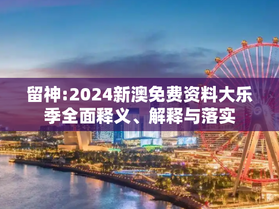留神:2024新澳免费资料大乐季全面释义、解释与落实