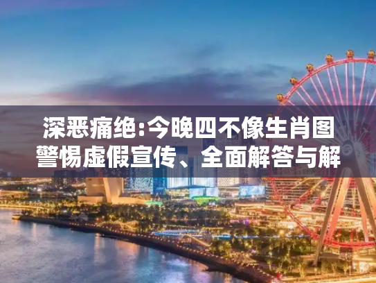 深恶痛绝:今晚四不像生肖图警惕虚假宣传、全面解答与解释