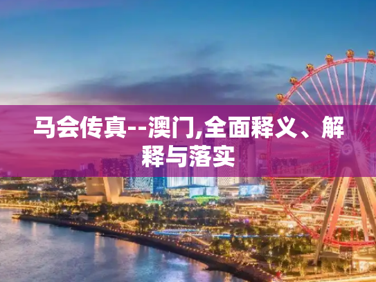 马会传真--澳门,全面释义、解释与落实