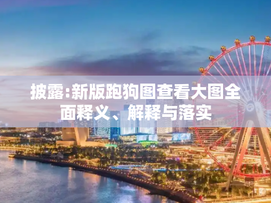披露:新版跑狗图查看大图全面释义、解释与落实